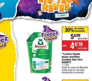 40/  000  Rainett  Tepe k  Aloe Veral  Fixeez OFFERT  PER  immédiate  30% de remise 5€99  3,52 € le litre  soit 4€19  2,46 € le lire ("Lessive liquide peaux sensibles écolabel Aloe Vera RAINETT 1,7 li