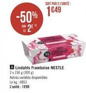 SOIT PAR 2 L'UNITE:  -50% 149  20  Autres variétés disponibles  Le kg: 6663 L'unité: 1499  A Lindahls Framboise NESTLE  2x 150 g (300)  INDAH 