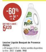 -60% 25°  SOIT PAR 2 L'UNITE:  5€20  PERSIL  Lessive Liquide Bouquet de Provence PERSIL  KL  x 49 lavages (2,45 L)-Autres variétés disponibles Le litre: 3603 L'unité: 7642 