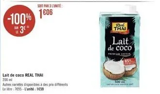 -100% 3*  sur  lait de coco real thai 200 ml  soit par 3l'unité:  1606  autres variétés disponibles à des prix différents  le litre: 7655-l'unité : 1059  real thai  lait de coco  de  500 mi 