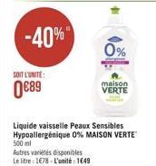 SOIT L'UNITE:  0€89  -40%  500 ml  Autres variétés disponibles Le litre: 178 L'unité: 1649  •  0%  Liquide vaisselle Peaux Sensibles Hypoallergénique 0% MAISON VERTE  maison  VERTE 