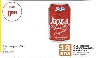 L'UNITE  0€69  Kola champion SOLO 33 cl Le litre 2009  Solo  KOLA  Champio  Original  330  LA LOI INTERDIT LA VENTE D'ALCOOL AUX MINEURS 