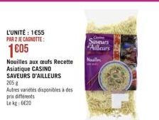 L'UNITÉ : 1€55  PAR 2 JE CAGNOTTE:  1C05  Nouilles aux oeufs Recette  Asiatique CASINO  SAVEURS D'AILLEURS  205 g  Autres variétés disponibles à des prix différents Lekg: 6€20  Saveurs Ailleurs  Nole 