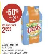 -50% SUR 2  SOIT PAR 2 L'UNITE:  2699  OASIS Tropical 2x2L (4L)  Autres variétés disponibles Le litre: 1600-L'unité 3€99  TROPICAL  Oasis 
