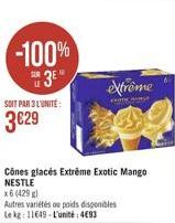 -100%  3⁰  SOIT PAR 3 L'UNITE:  3€29  Cônes glacés Extreme Exotic Mango NESTLE  x6 (429 g)  Autres variétés ou poids disponibles  Le kg: 11649-L'unité: 4€93  extrême  WOTE HAY 