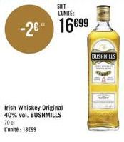 SOIT  L'UNITÉ:  -26 16€99  Irish Whiskey Original 40% vol. BUSHMILLS 70 cl  L'unité: 18€99  BUSHMILLS 