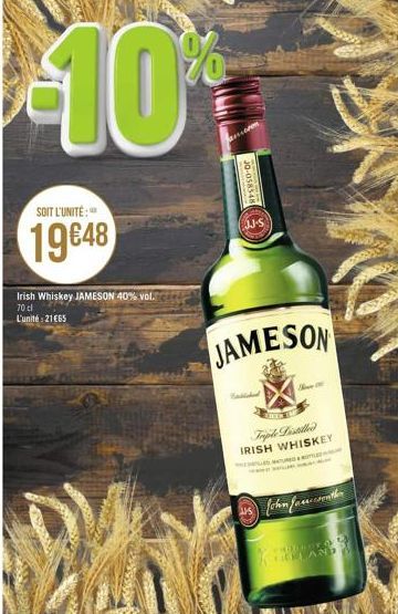 10⁰%  SOIT L'UNITÉ:  19€48  Irish Whiskey JAMESON 40% vol.  70 cl L'unité: 21€65  esseren  JO-058548  JJ-S  JAMESON  Sher  Triple Distilled IRISH WHISKEY  ROLE  John faucother  vadi  AND 