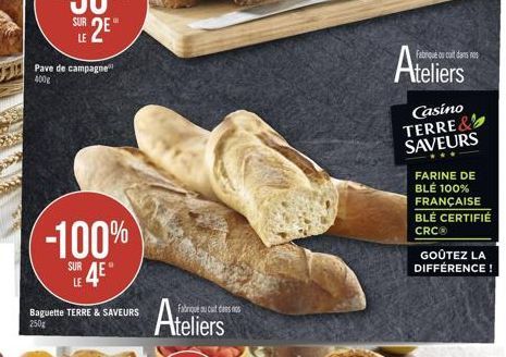 SUR  Pave de campagne  400g  -100% SUR 4E  Baguette TERRE & SAVEURS 250g  Ateliers  tanss  Ateliers  Fabrique cuit dans nos  Casino TERRE & SAVEURS  FARINE DE BLÉ 100% FRANÇAISE BLÉ CERTIFIÉ CRCⓇ  GOÛ