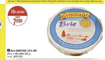 10% OFFERT  LUNITE  7699  A Brie ERMITAGE 33% MG 800 g +10% offert (880) Le kg: 96999608  Ermitage Brie  FRORAGE AU LAIT PASTEURI  want 