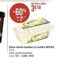 sor  -60%  2  soit par 2 l'unite:  3€10  glace vanille bourbon la laitière nestle 510g  autres variétés disponibles  le kg 8667-l'unité: 4642 