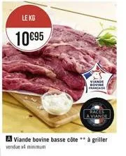 le kg  10€95  viande bovine france  a viande bovine basse côte ** à griller venduext minimum  races a viande 