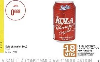 l'unite  0€69  kola champion solo 33 cl le litre: 2609  solo  kola  champio original  330  la loi interdit la vente d'alcool aux mineurs 