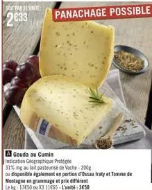 sot par 3l'unite  2033  a gouda au cumin  indication géographique protégée  31% mg au lait pasteurise de vache-200g  ou disponible également en portion d'ossau iraty et tomme de  montagne en grammage 