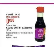 l'unité: 1€30 par 2 je cagnotte:  0€88  sauce soja  casino saveur d'ailleurs 125 ml  autres variétés disponibles à des prix  différents  le litre: 10640 