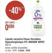 soit l'unite:  0€89  -40%  500 ml  autres variétés disponibles le litre: 178 l'unité: 1649  0%  liquide vaisselle peaux sensibles hypoallergénique 0% maison verte  maison  verte 