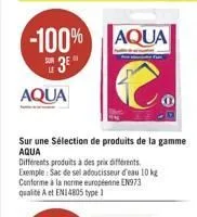 aqua  -100% aqua  3e  sur une sélection de produits de la gamme aqua  différents produits à des prix différents exemple: sac de sel adoucisseur d'eau 10 kg conforme à la norme européenne en973 qualité
