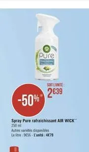 -50%  spray pure rafraichissant air wick™ 250 ml  autres varietes disponibles  le litre 9€56-l'unité: 4€79  pure  soit l'unite  2€39 