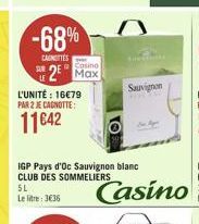 -68%  CANTES  Casino  2 Max  L'UNITÉ : 16€79 PAR 2 JE CAGNOTTE:  11€42  5L Le litre: 3€36  IGP Pays d'Oc Sauvignon blanc CLUB DES SOMMELIERS  Sauvignon  Casino 