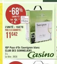 -68%  cantes  casino  2 max  l'unité : 16€79 par 2 je cagnotte:  11€42  5l le litre: 3€36  igp pays d'oc sauvignon blanc club des sommeliers  sauvignon  casino 