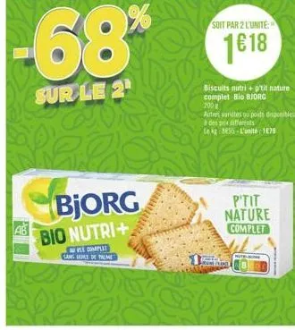 -68%  sur le 2  bjorg bio nutri+  pel complet sangt de palme  soit par 2 l'unité  1€18  biscuits nutri + p'tit nature complet bio bjorg  200  autres variétes ou poids disponibles à des prix differents