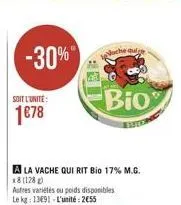 -30%"  soit l'unité:  1€78  a la vache qui rit bio 17% m.g.  autres variétés ou poids disponibles  le kg: 13691-l'unité: 2€55  noche aufge  bio  bten 