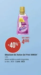 vanish  soit l'unité  4695  -40%  détachant oxi action gel pink vanish 1.4l  autres variétés ou poids disponibles  le litre: 3654-l'unité: be25 