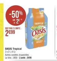 -50% sur 2  soit par 2 l'unite:  2699  oasis tropical 2x21 (41)  autres variétés disponibles le litre: 1600-l'unité:3€99  tropical  oasis 