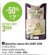 -50% 2  soit par 2 cunite:  3664  autres variétés disponibles le kg: 1516-l'unité: 4€85  a quenelles natures bio saint jean 4x 80 g (320 g)  saint jean  $10 