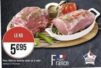 le kg  5€95  porc filet ou échine sans os à rotir  vendue x2 minimum  origine  rance  cors 