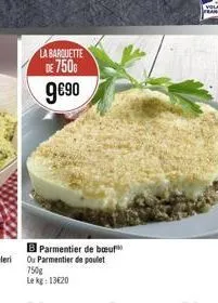 la barquette  de 7500  9€⁹0  b parmentier de bœuf ou parmentier de poulet  750g  le kg: 13620 