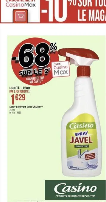 68  avec casino  sur le 2 max  cagnottes sur ma carte  l'unité : 1€89 par 2 je cagnotte:  1€29  spray nettoyant javel casino**  750 ml le litre: 2452  casino spray  javel  eucalyptus  rettele  250m  c