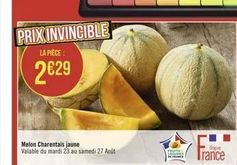 prix invincible  la pièce:  2€29  melon charentais jaune valable du mardi 23 au samedi 27 août  fruits comes france  og  trance 