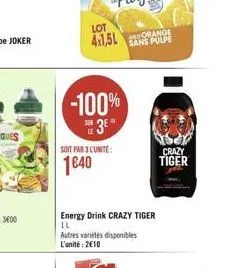 lot orange 4x1,5l sans pulpe  -100%  3*  soit par 3 l'unite:  1€40  energy drink crazy tiger il  autres variétés disponibles l'unité: 2€10  crazy tiger 