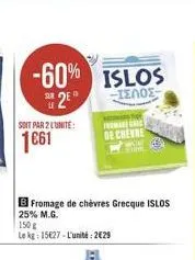 -60% islos  σλοσ  sur le  soit par 2 l'unité:  1€61  2e  b fromage de chèvres grecque islos 25% m.g.  150 g  le kg: 15627-l'unité: 229  fromage ric de chevre  car 