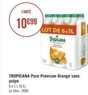 l'unite  10€99  lot de 6x1l  tropicana  tropicana pure premium orange sans pulpe  6xil (6)  le litre 1683 