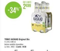 soit l'unite:  2€89 -34%  tonic kaskad original bio 4x20 cl (80)  autres varietes diponibles le litre: 3661-l'unité:438  kaskad 