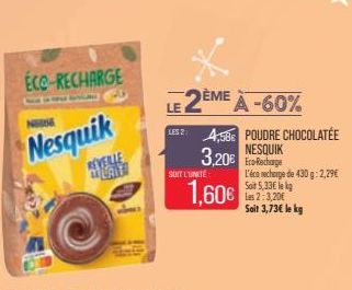 ECO-RECHARGE  Nesquik  REVEILLE  SOIT L'UNITÉ  1,60€  LE 2ÈME À -60%  LES 24,58€ POUDRE CHOCOLATÉE NESQUIK  3,20€ a  L'éco recharge de 430 g: 2,29€ Soit 5,33€ lekg Las 2:3,20€ Sait 3,73€ le kg 