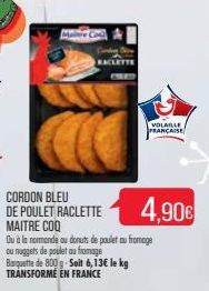 RACLETTE  VOLAILLE FRANCAISE  CORDON BLEU DE POULET RACLETTE MAITRE COQ  Du à la normande ou donuts de poulet au fromage ou nuggets de poulet au fromage Barquette de 800g. Soit 6,13€ le kg TRANSFORMÉ 