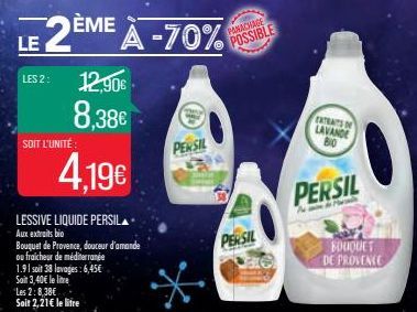 LE 2ÈM  SOIT L'UNITÉ  LES 2: 12,90€  8,38€  4.19€  LESSIVE LIQUIDE PERSIL Aux extraits bio Bouquet de Provence, douceur d'amande  ou fraicheur de méditerranée  1.91 soit 38 lavages: 6,45€  Soit 3,40€ 