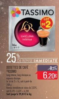 16x  TASSIMO  FOR  CAFE LONG Intense  25%  DOSETTES DE CAFÉ TASSIMO  LOT  DE REMISE IMMEDIATE  Long interne, long clensique ou espresso dossige  te at de 2 x 16, soit à ports de 208  Temise immédiate 