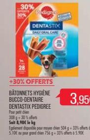 28  30%  mm Pedigree  30%  DENTASTIX DALYORAL CARE  +30% OFFERTS  BÂTONNETS HYGIÈNE BUCCO-DENTAIRE  DENTASTIX PEDIGREE Four petit chien  308 g -30% offerts  Soit 8,98€ le kg  Egalement disponible pour