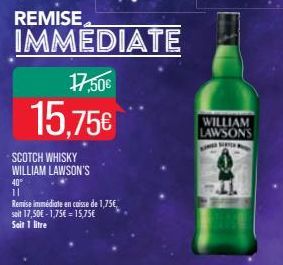 IMMEDIATE  17.50€  15,75€  SCOTCH WHISKY WILLIAM LAWSON'S  40⁰  11  Remise immédiate en caisse de 1,75€, soit 17,50€-1,75€ = 15,75€ Soit 1 litre  WILLIAM LAWSONS  MED ST 