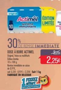 10  Actimel EDITION  LIMITEE  système immunitaire  30%  DE REMISE IMMEDIATE  DOSE À BOIRE ACTIMEL Original, fraise ou multifu Edition limite  10 x 100 g  Remise immédiate en caisse  de 0,97€,  soit 3.