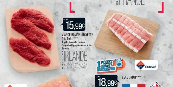 LE KG  L  15,99€  VIANDE BOVINE: BAVETTE D'ALOYAU*** A griller, barquette familiele Catégorie et type précisés sur le lieu de vente  IRLANDE  ET/OU PAYS-BAS ET/OU DANEMARK  1 FIXCEZ  de 500  LEND  18,