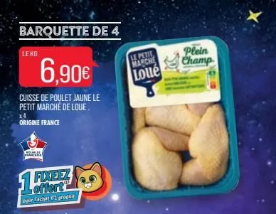 barquette de 4  le kg  6,90€  cuisse de poulet jaune le petit marché de loue  x4  origine france  volaille francaise  fixeez offert  pour fachat d'1 produit  15  le petit marche loué  plein champ  