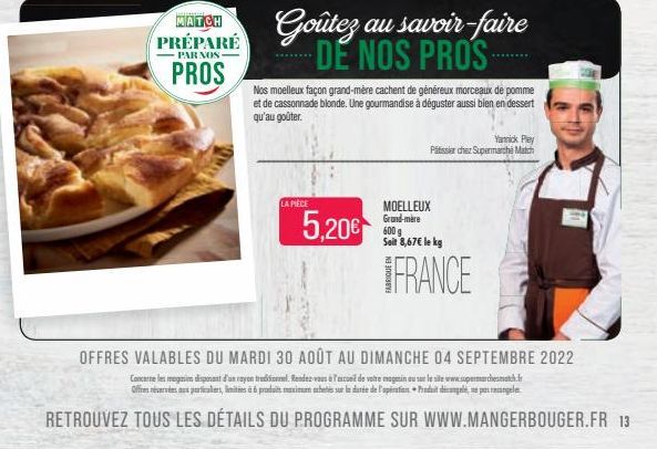 MATCH PRÉPARÉ  PAR NOS  PROS  LA PIÈCE  5,20€  Nos moelleux façon grand-mère cachent de généreux morceaux de pomme et de cassonnade blonde. Une gourmandise à déguster aussi bien en dessert qu'au goûte