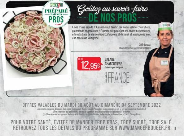 MATCH  PRÉPARÉ  PROS  LE KG  Goûtez au savoir-faire DE NOS PROS  SALADE  par nas pros  12,95€ CHARCUTIERE FRANCE  Envie d'une salade ? Laissez-vous tenter par notre salade charcutière. gourmande et gé