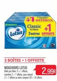 41 F  Classic+1 Lotus 3BOITES OFFERTE  Classic  3 BOÎTES +1 OFFERTE  MOUCHOIRS LOTUS Boite pur blanc 3+1 offerte, sensitive 2+1 offerte, pure natural 2+1 offerte ou étuis compact 30 + 10 offerts  RTE 