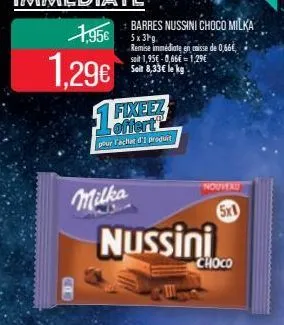 1,956 5x3pg  barres nussini choco milka  1,29€ 14  remise immédiate en caisse de 0,66€, soit 1,95€ -0,66€ 1,29€ soit 8,33€ le kg.  fixeez offert  pour achat d'i produit  milka  nussini  nouveau  5x1  