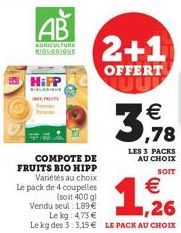 COMPOTE DE FRUITS BIO HIPP Variétés au choix  AB  AGRICULTURE  BIOLOGIQUE  HiPP  2+1  OFFERT  Le pack de 4 coupelles (soit 400 g) Vendu seul: 1,89€  Le kg: 4,73 €  Le kg des 3:3,15€ LE PACK AU CHOIX  